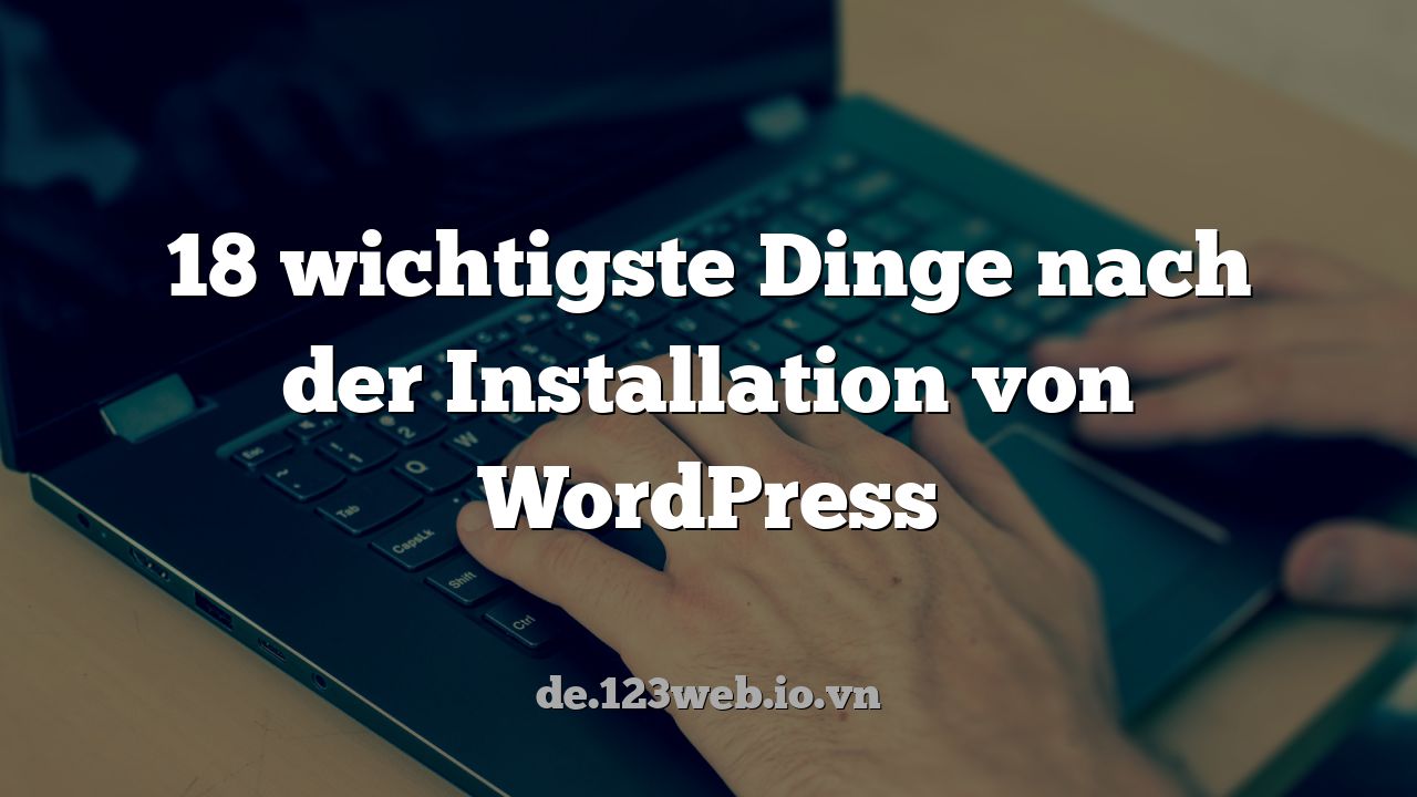 18 wichtigste Dinge nach der Installation von WordPress