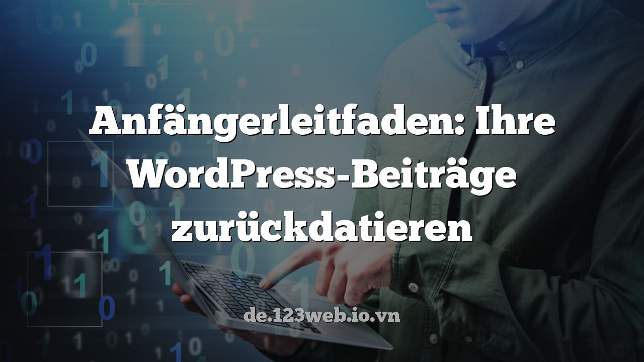 Anfängerleitfaden: Ihre WordPress-Beiträge zurückdatieren