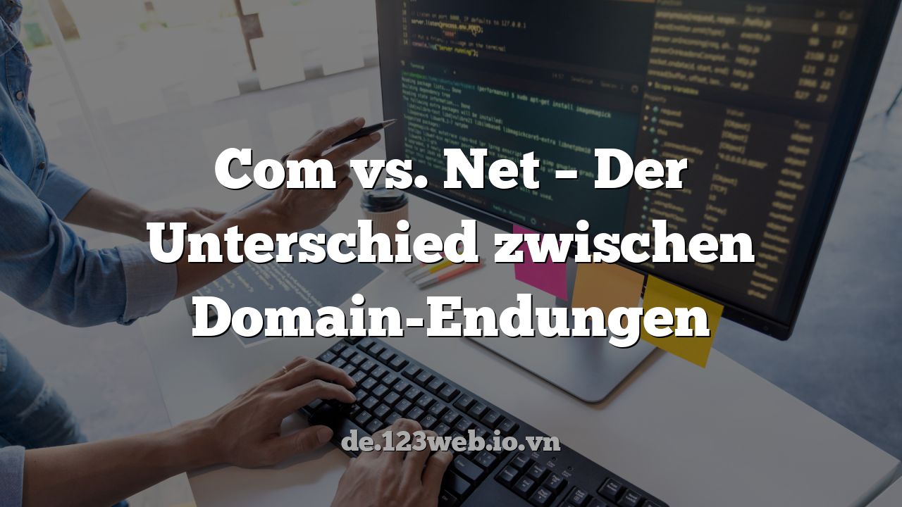 Com vs. Net – Der Unterschied zwischen Domain-Endungen