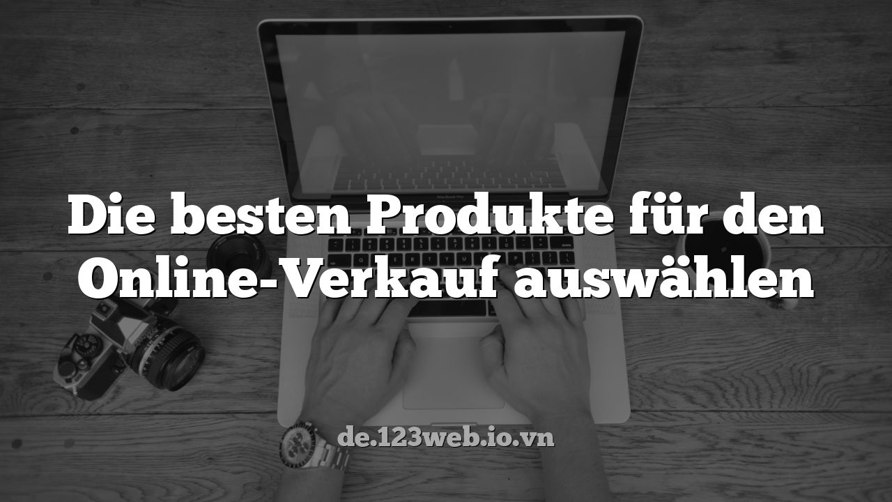 Die besten Produkte für den Online-Verkauf auswählen