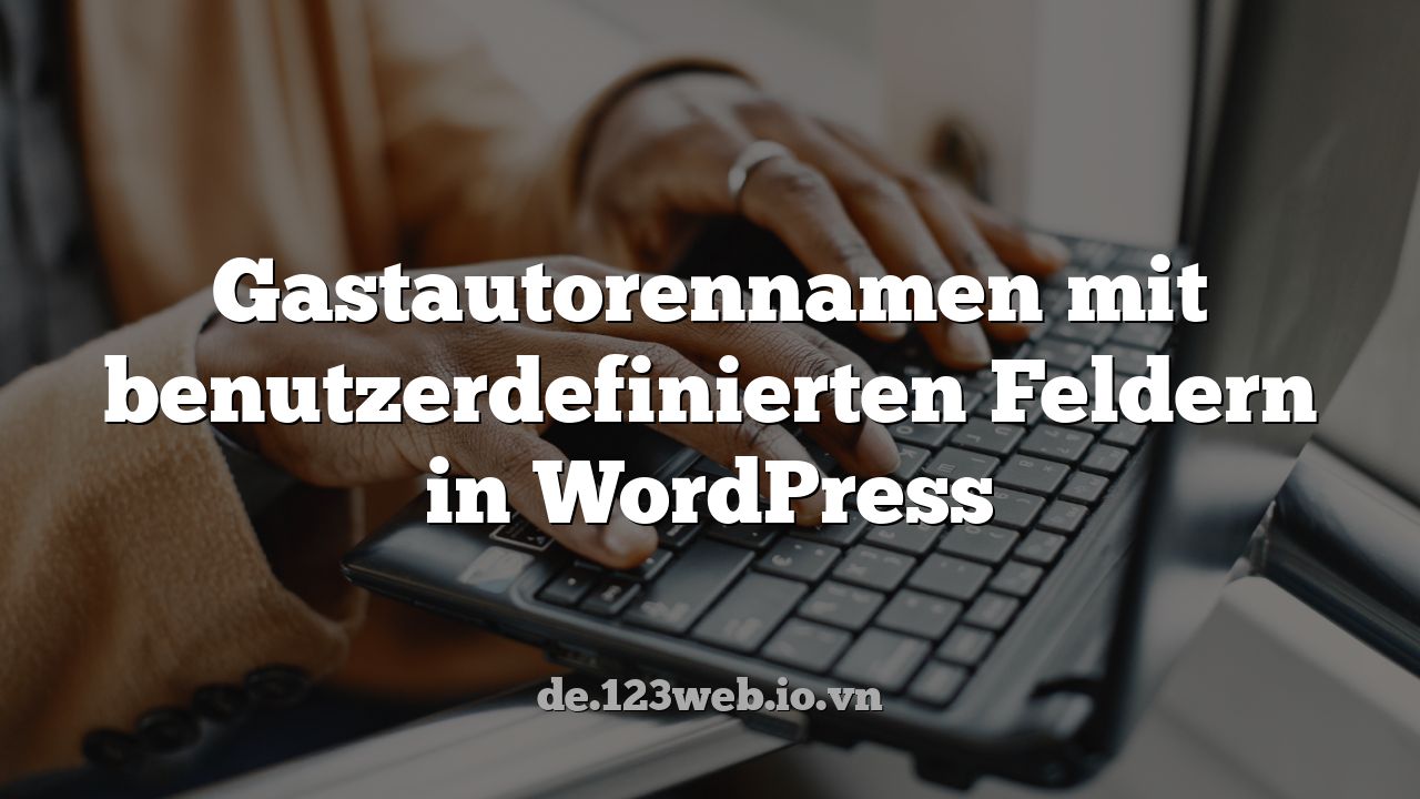 Gastautorennamen mit benutzerdefinierten Feldern in WordPress