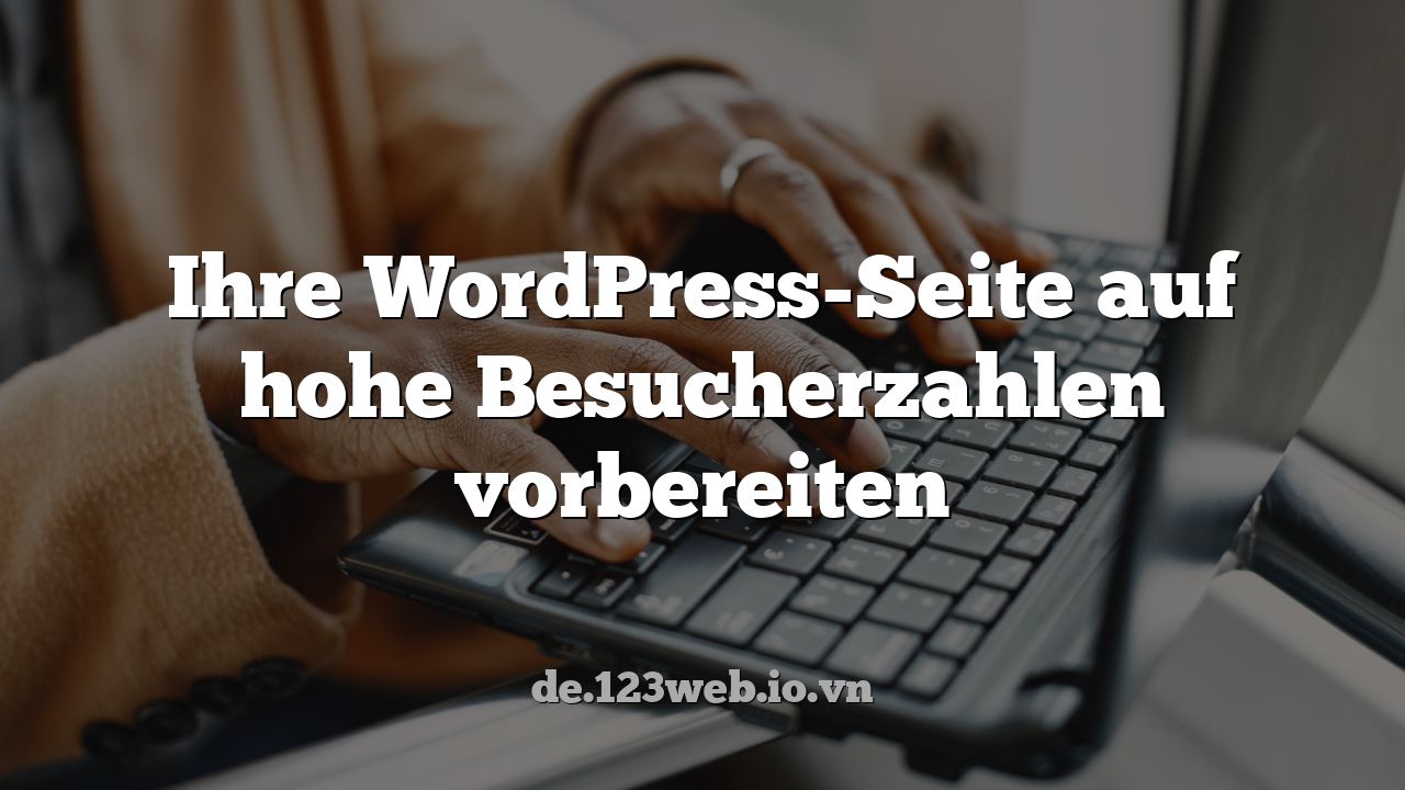 Ihre WordPress-Seite auf hohe Besucherzahlen vorbereiten