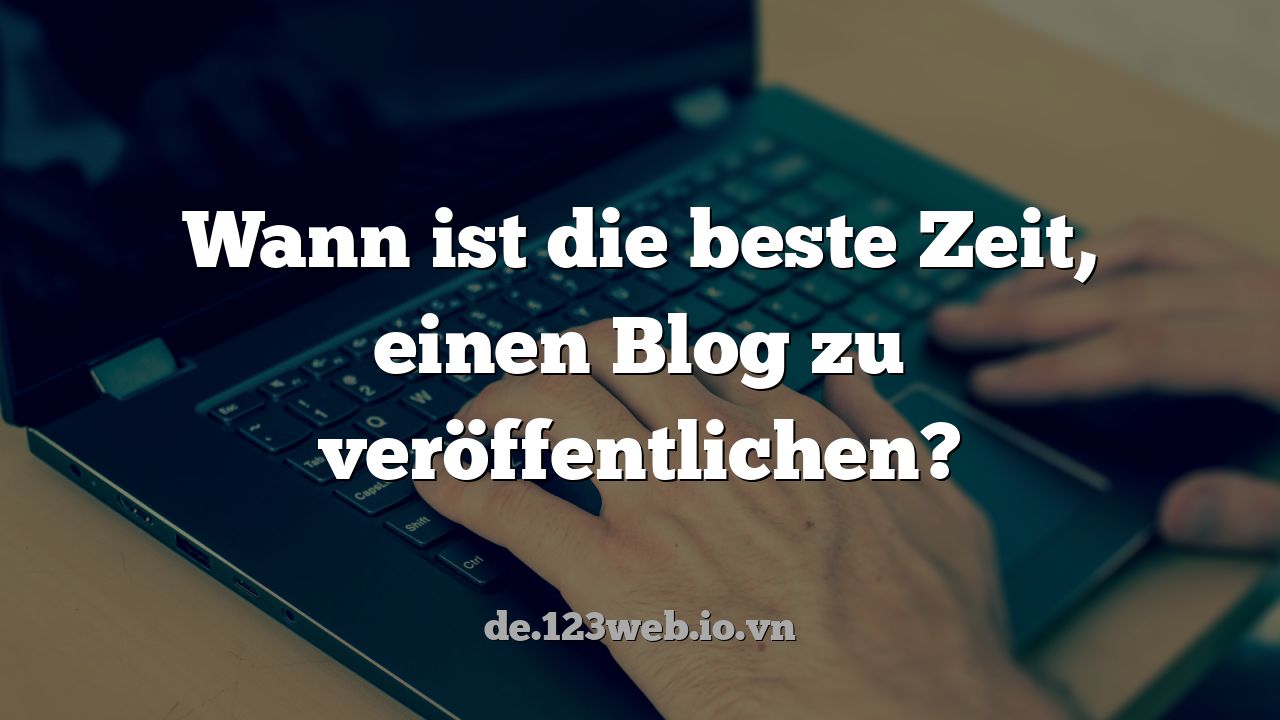 Wann ist die beste Zeit, einen Blog zu veröffentlichen?