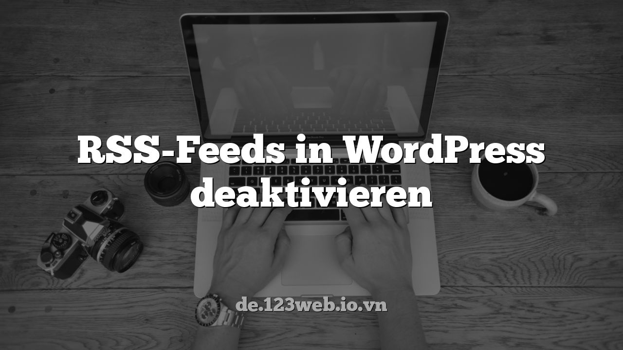 RSS-Feeds in WordPress deaktivieren