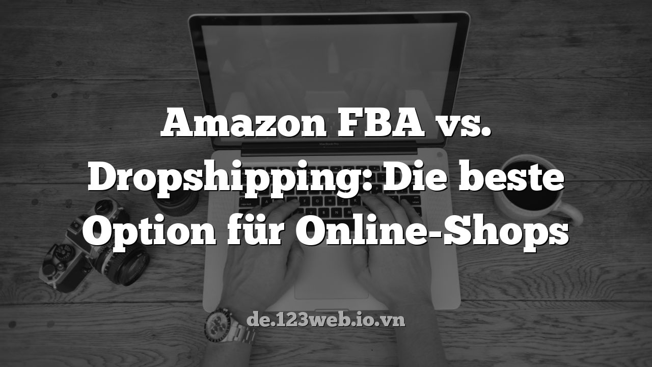 Amazon FBA vs. Dropshipping: Die beste Option für Online-Shops