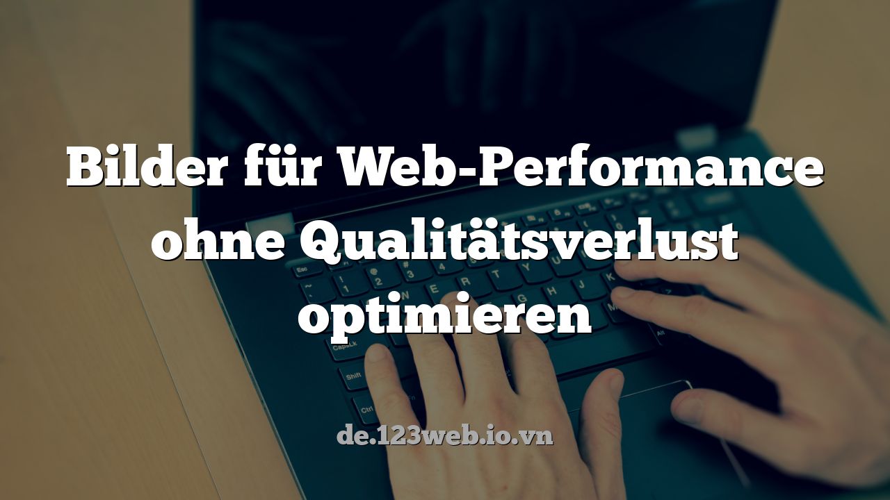 Bilder für Web-Performance ohne Qualitätsverlust optimieren