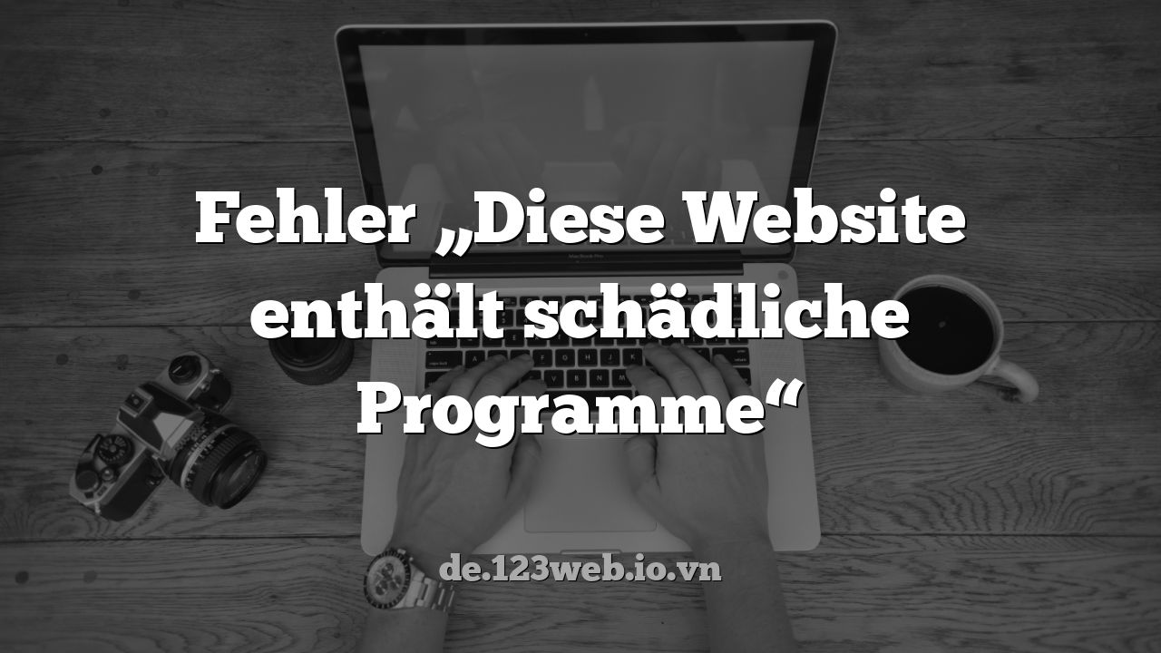 Fehler „Diese Website enthält schädliche Programme“