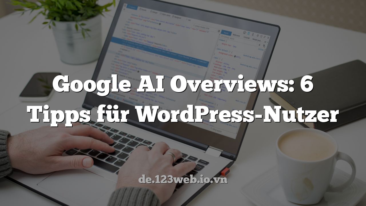 Google AI Overviews: 6 Tipps für WordPress-Nutzer