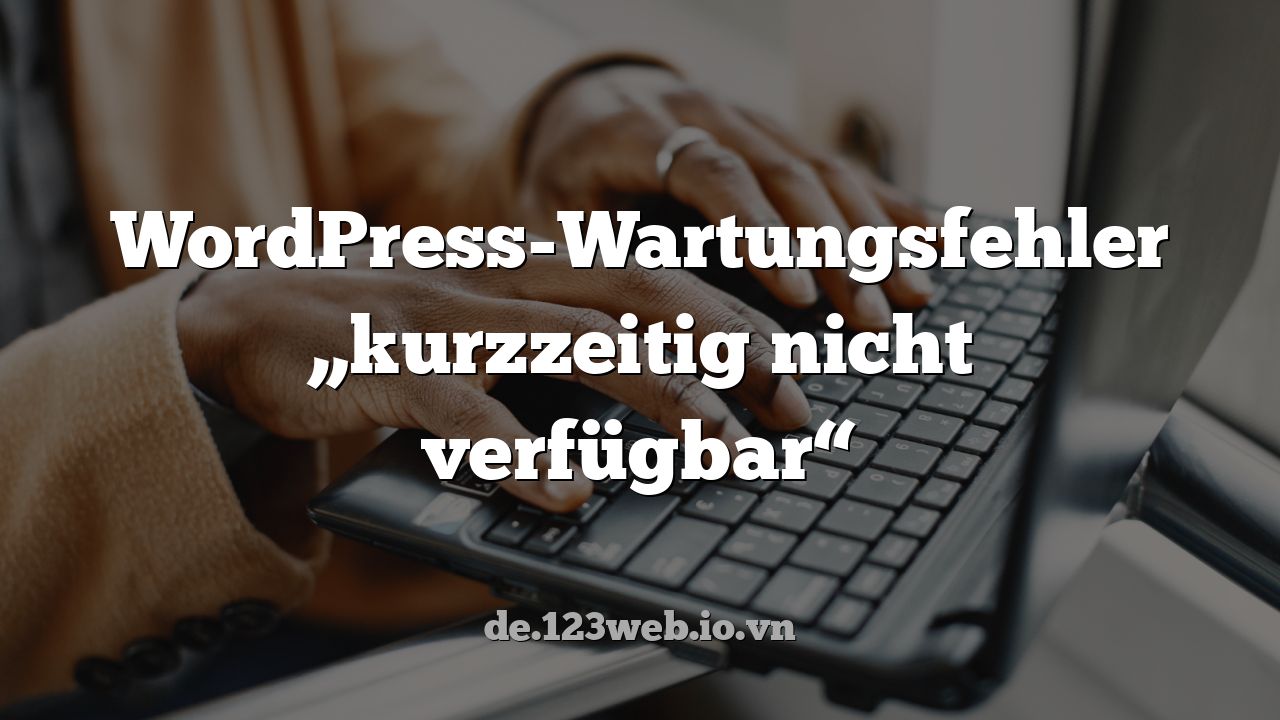 WordPress-Wartungsfehler „kurzzeitig nicht verfügbar“