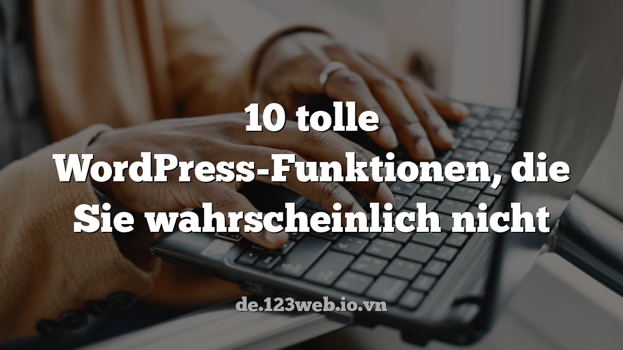 10 tolle WordPress-Funktionen, die Sie wahrscheinlich nicht