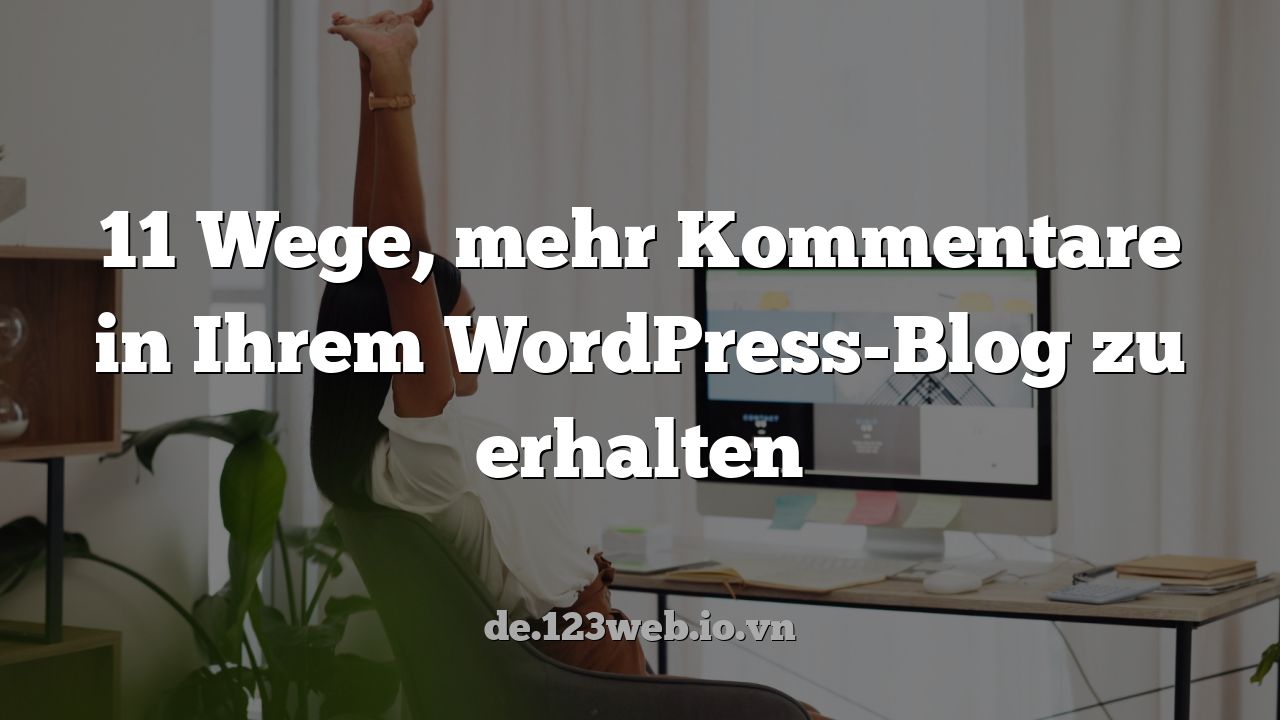 11 Wege, mehr Kommentare in Ihrem WordPress-Blog zu erhalten