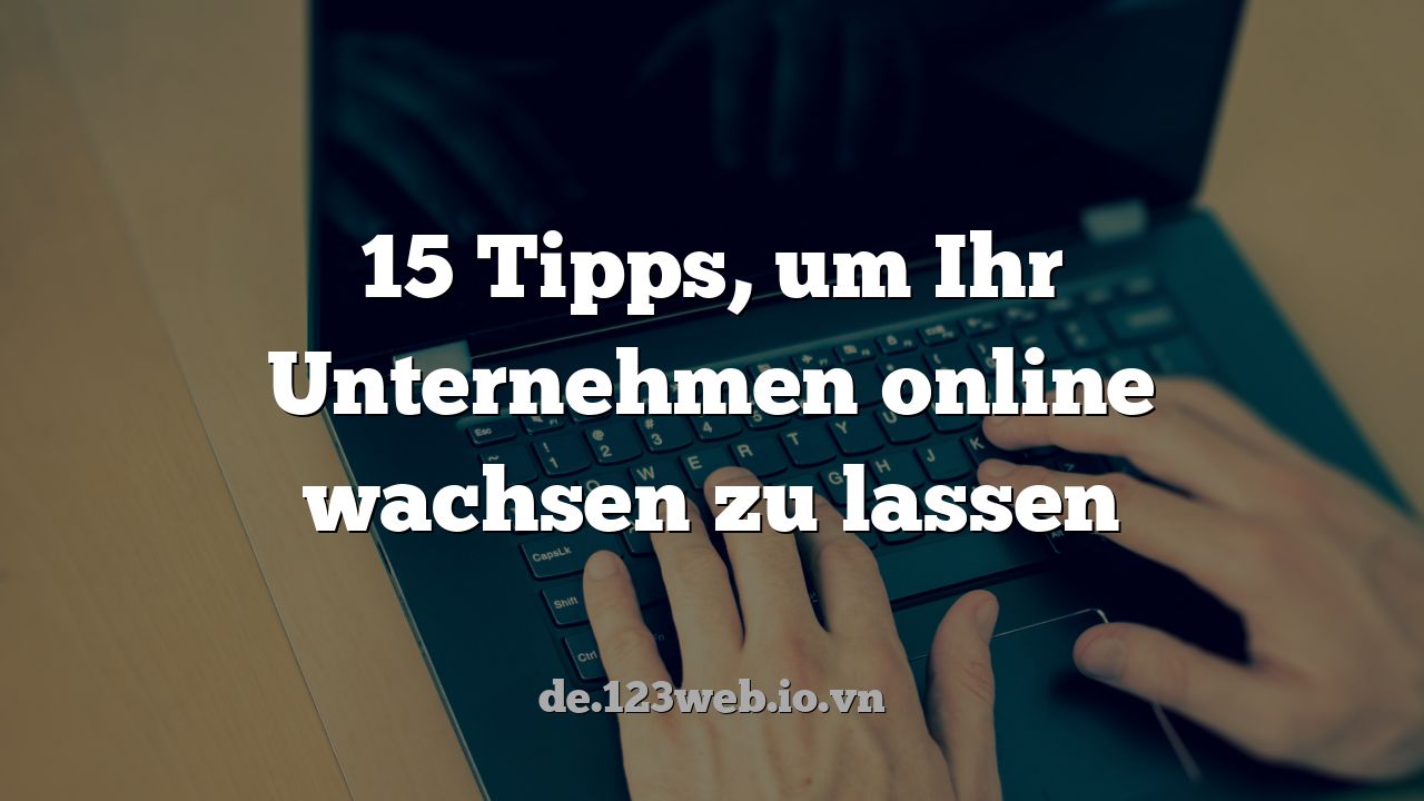 15 Tipps, um Ihr Unternehmen online wachsen zu lassen