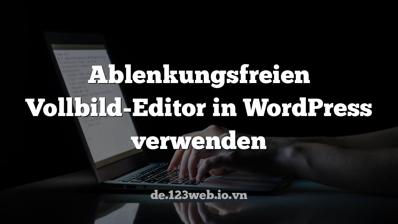 Ablenkungsfreien Vollbild-Editor in WordPress verwenden
