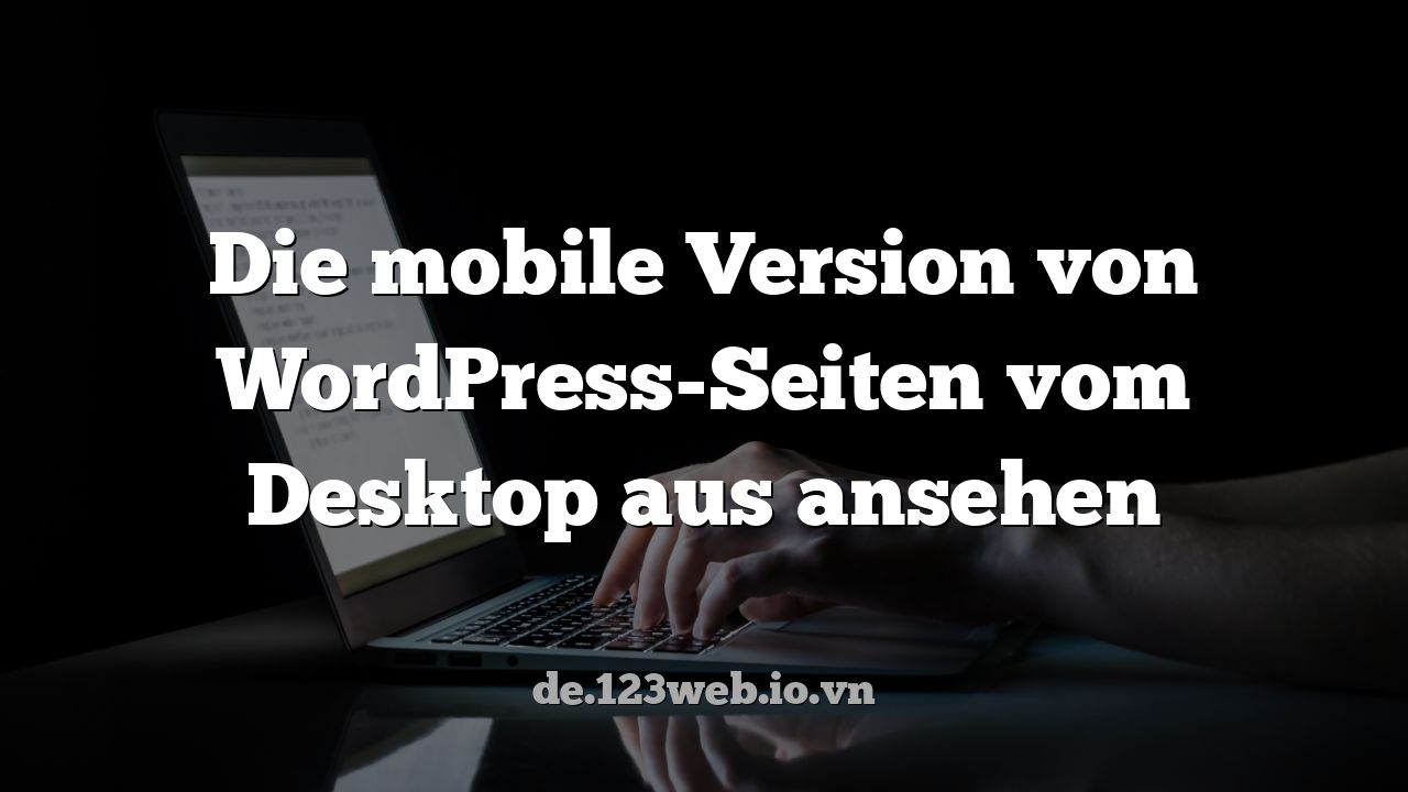 Die mobile Version von WordPress-Seiten vom Desktop aus ansehen