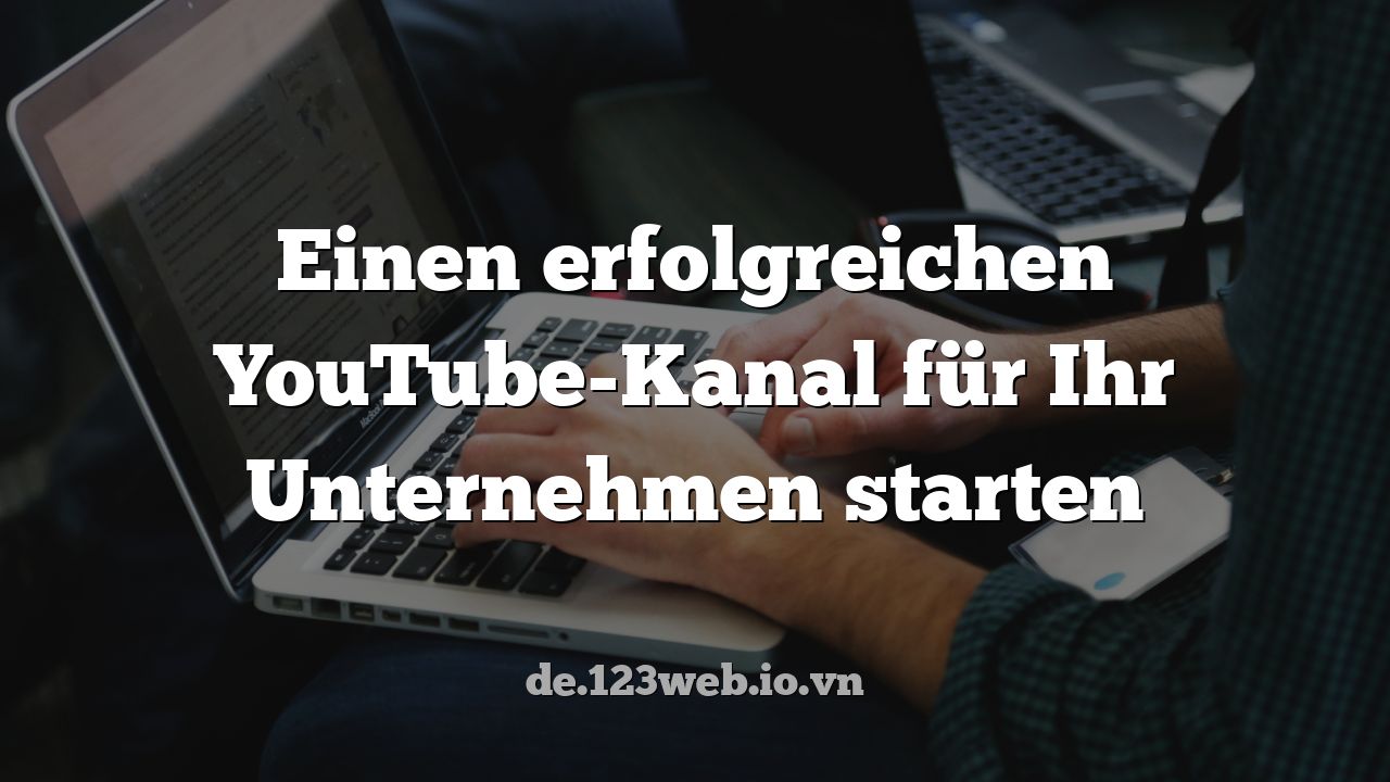 Einen erfolgreichen YouTube-Kanal für Ihr Unternehmen starten