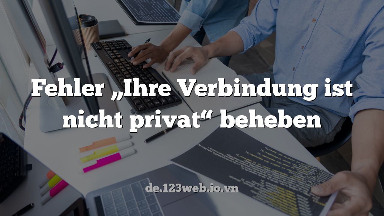 Fehler „Ihre Verbindung ist nicht privat“ beheben