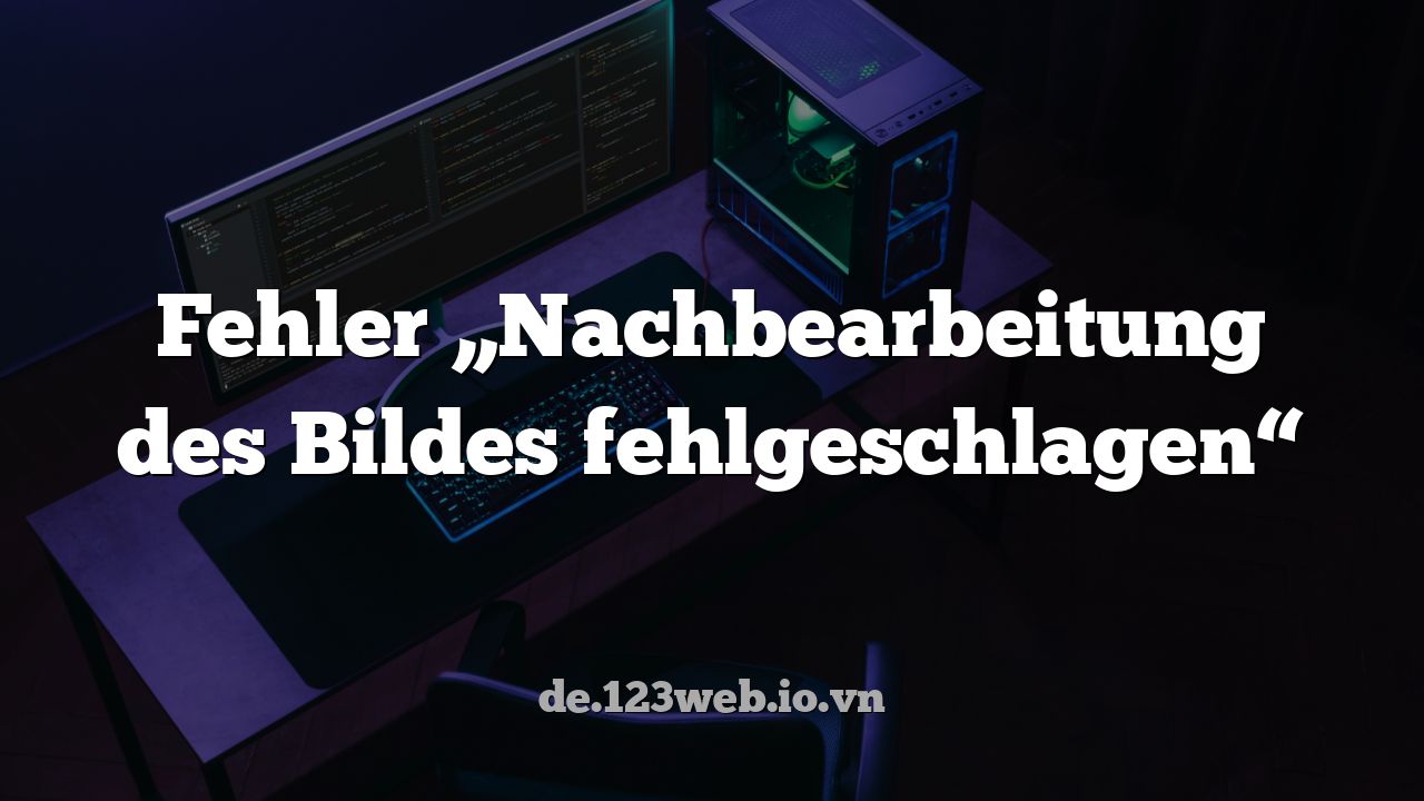 Fehler „Nachbearbeitung des Bildes fehlgeschlagen“