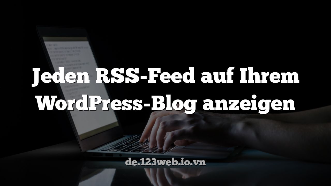 Jeden RSS-Feed auf Ihrem WordPress-Blog anzeigen