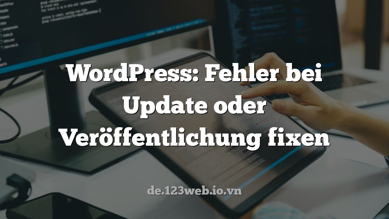 WordPress: Fehler bei Update oder Veröffentlichung fixen