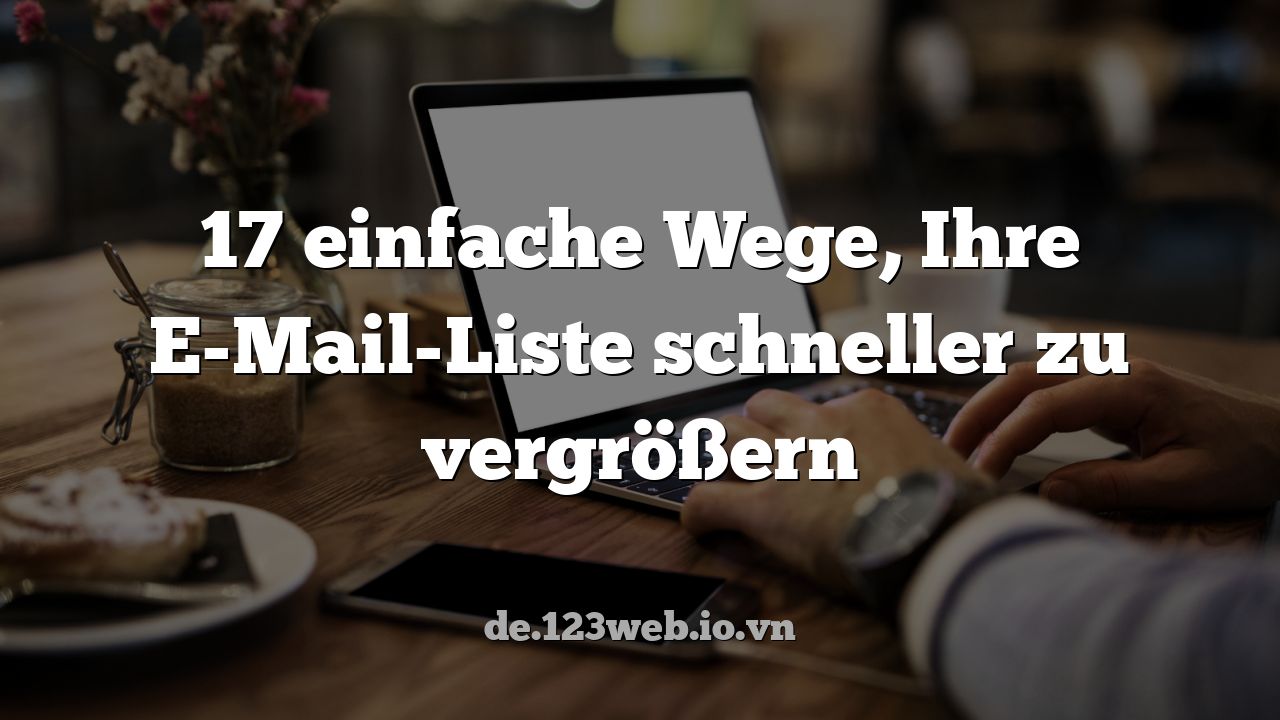 17 einfache Wege, Ihre E-Mail-Liste schneller zu vergrößern