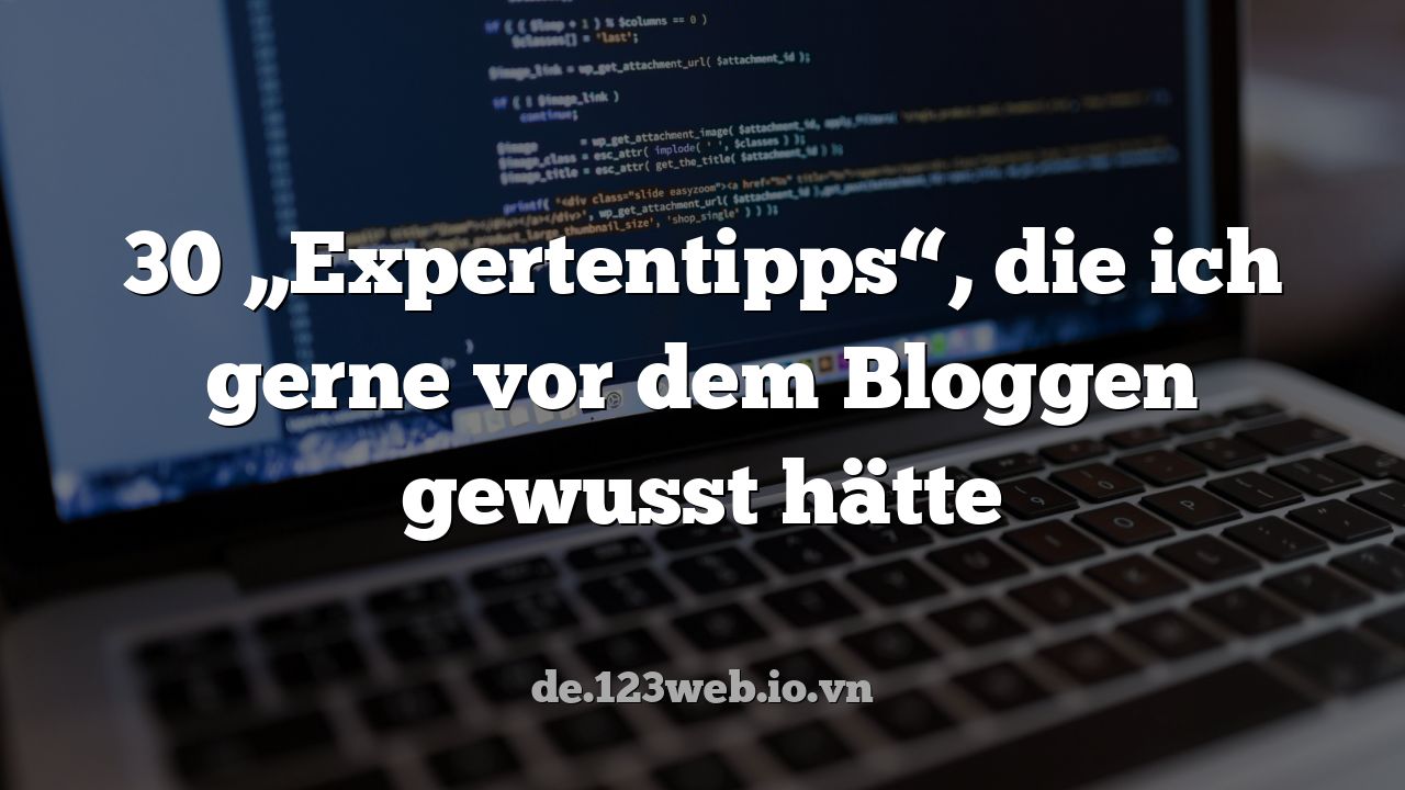 30 „Expertentipps“, die ich gerne vor dem Bloggen gewusst hätte
