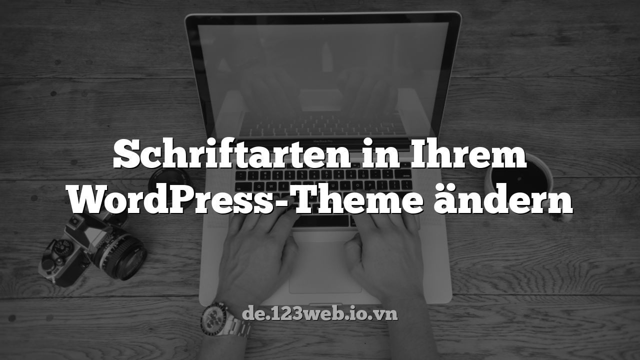 Schriftarten in Ihrem WordPress-Theme ändern