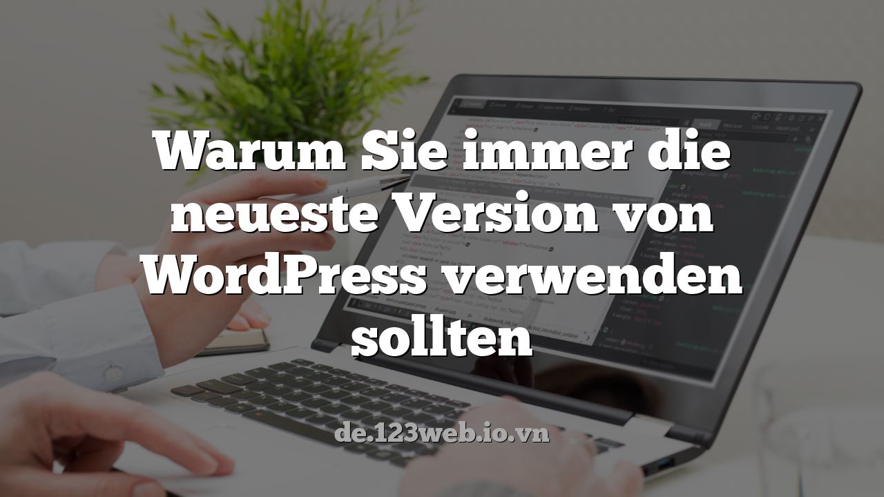 Warum Sie immer die neueste Version von WordPress verwenden sollten