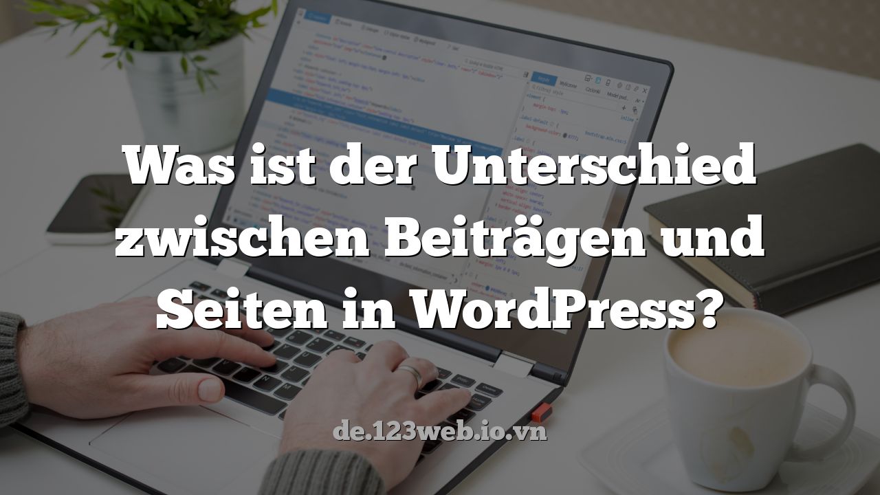 Was ist der Unterschied zwischen Beiträgen und Seiten in WordPress?